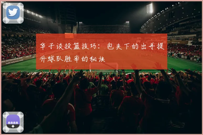 华子谈投篮技巧：包夹下的出手提升球队胜率的秘诀