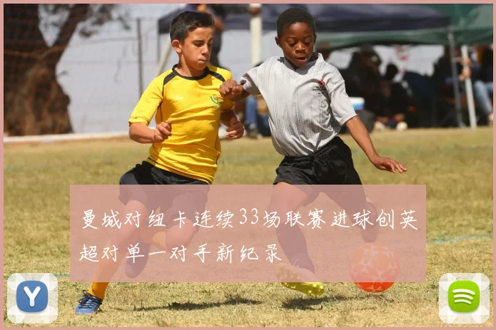 曼城对纽卡连续33场联赛进球创英超对单一对手新纪录