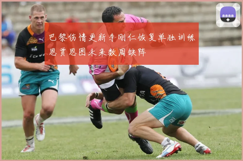 巴黎伤情更新李刚仁恢复单独训练恩贾恩图未来数周缺阵