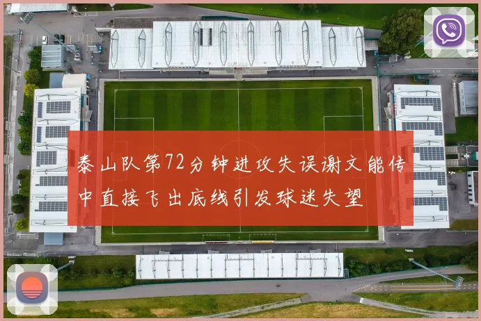 泰山队第72分钟进攻失误谢文能传中直接飞出底线引发球迷失望
