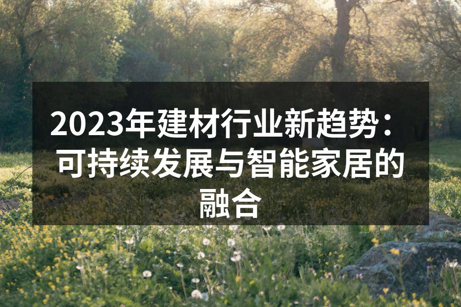 2023年建材行业新趋势：可持续发展与智能家居的融合