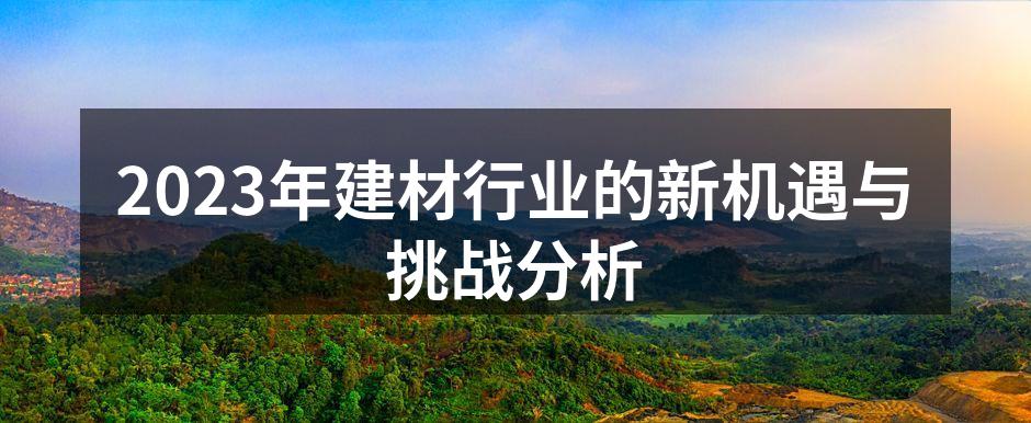 2023年建材行业的新机遇与挑战分析