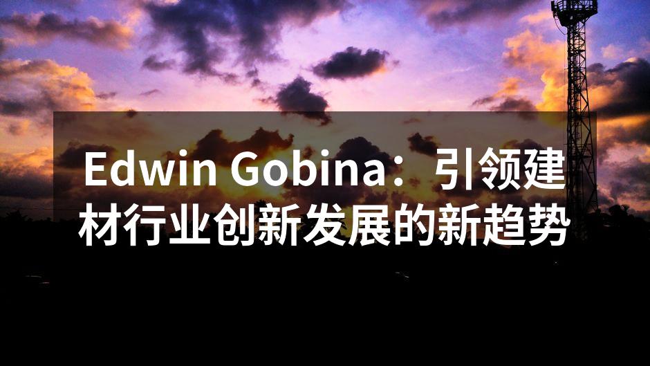 Edwin Gobina：引领建材行业创新发展的新趋势